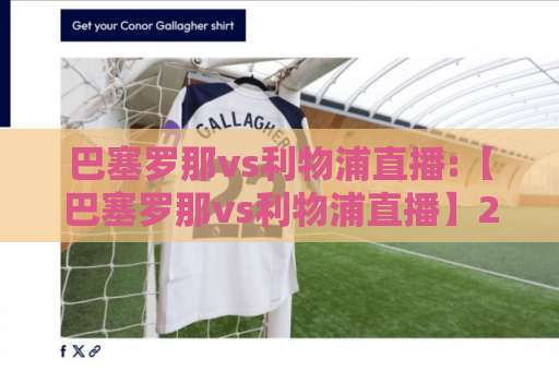 巴塞罗那vs利物浦直播:【巴塞罗那vs利物浦直播】2026赛季观赛指南+巴塞罗那vs利物浦直播免费渠道与战术前瞻-靠谱CCTV最全腾讯投球赛网站平台信号APP无广告录像回放半场波胆