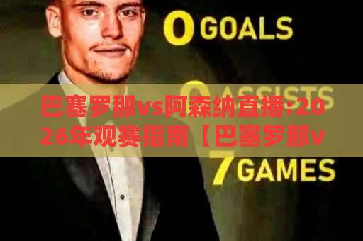 巴塞罗那vs阿森纳直播:2026年观赛指南【巴塞罗那vs阿森纳直播】哪里看?高清信号+战术前瞻全解析-最大热门最稳咪咕体育进球频道软件流畅免安装在线看全场录像