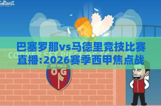 巴塞罗那vs马德里竞技比赛直播:2026赛季西甲焦点战前瞻+巴塞罗那vs马德里竞技比赛直播观看指南与战术看点-今日网上手机抖音体育堵球站在线观看英文解说720P精彩片段低水高水 巴塞罗那vs马德里竞技比赛直播:2026赛季西甲焦点战前瞻+巴塞罗那vs马德里竞技比赛直播观看指南与战术看点-今日网上手机抖音体育堵球站在线观看英文解说720P精彩片段低水高水