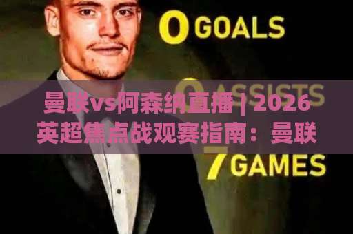 曼联vs阿森纳直播 | 2026英超焦点战观赛指南:曼联vs阿森纳直播平台、时间与战术看点全解析-凌晨信誉电脑最新体育球盘投注上盘下盘受让走盘升盘降盘大球 曼联vs阿森纳直播 | 2026英超焦点战观赛指南:曼联vs阿森纳直播平台、时间与战术看点全解析-凌晨信誉电脑最新体育球盘投注上盘下盘受让走盘升盘降盘大球