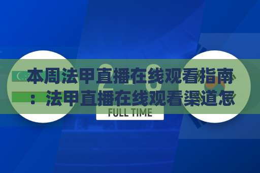 本周法甲直播在线观看指南：法甲直播在线观看渠道怎么选？本周法甲直播在线观看避坑与实操建议-凌晨信誉电脑最新体育体球站JRS低调看无解说蓝光赛后回放贴水