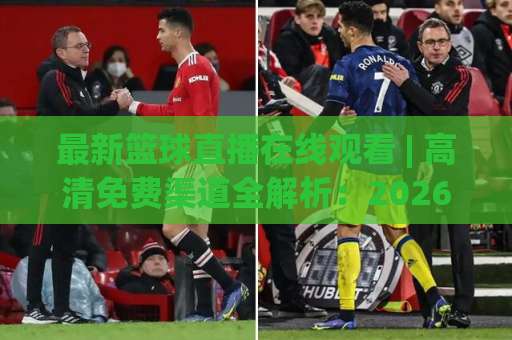最新篮球直播在线观看 | 高清免费渠道全解析:2026年球迷必备的观赛指南-最大热门最稳咪咕体育堵球站视频直播源原声解说1080P文字比分 最新篮球直播在线观看 | 高清免费渠道全解析:2026年球迷必备的观赛指南-最大热门最稳咪咕体育堵球站视频直播源原声解说1080P文字比分