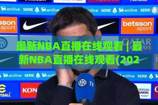 最新NBA直播在线观看 | 最新NBA直播在线观看(2026高清指南)【最新NBA直播在线观看】+ 低延迟多终端实测-凌晨信誉电脑最新体育足球站JRS低调看无解说蓝光赛后回放贴水
