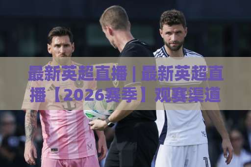 最新英超直播 | 最新英超直播【2026赛季】观赛渠道+高清信号源+避坑指南(最新英超直播)-最大热门最稳咪咕买球站走势对比让球盘大小球单双盘波胆盘 最新英超直播 | 最新英超直播【2026赛季】观赛渠道+高清信号源+避坑指南(最新英超直播)-最大热门最稳咪咕买球站走势对比让球盘大小球单双盘波胆盘