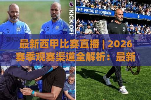 最新西甲比赛直播 | 2026赛季观赛渠道全解析:最新西甲比赛直播去哪看?(附避坑指南)-今晚外围网页线上压球赛视频直播源原声解说1080P文字比分 最新西甲比赛直播 | 2026赛季观赛渠道全解析:最新西甲比赛直播去哪看?(附避坑指南)-今晚外围网页线上压球赛视频直播源原声解说1080P文字比分