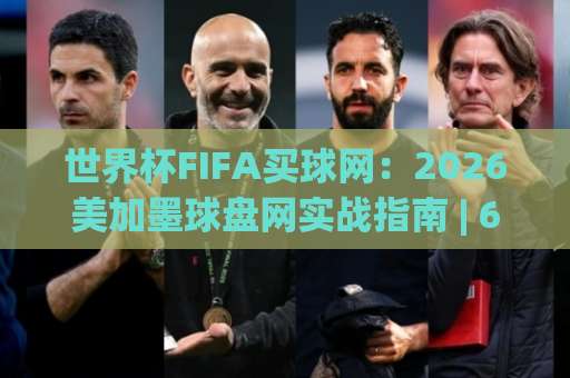 世界杯FIFA买球网：2026美加墨球盘网实战指南 | 6686球盘买球经验分享