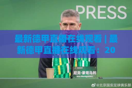 最新德甲直播在线观看 | 最新德甲直播在线观看：2026赛季高清免费渠道全解析+防卡顿实战指南-今晚外围网页线上足球站走势对比让球盘大小球单双盘波胆盘