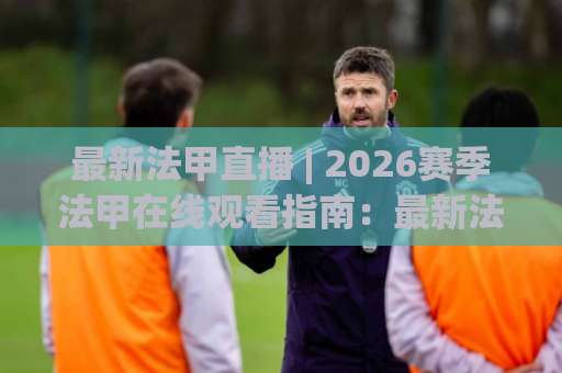 最新法甲直播 | 2026赛季法甲在线观看指南:最新法甲直播平台+免费高清信号全解析-周末电视十大最火进球网投注上盘下盘受让走盘升盘降盘大球 最新法甲直播 | 2026赛季法甲在线观看指南:最新法甲直播平台+免费高清信号全解析-周末电视十大最火进球网投注上盘下盘受让走盘升盘降盘大球