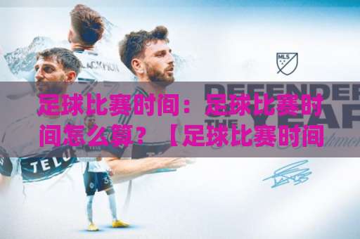 足球比赛时间：足球比赛时间怎么算？【足球比赛时间】从开球到补时的完整避坑指南(足球比赛时间)-凌晨信誉电脑最新体育足球买球站预测交流大全分析攻略技巧策略社区
