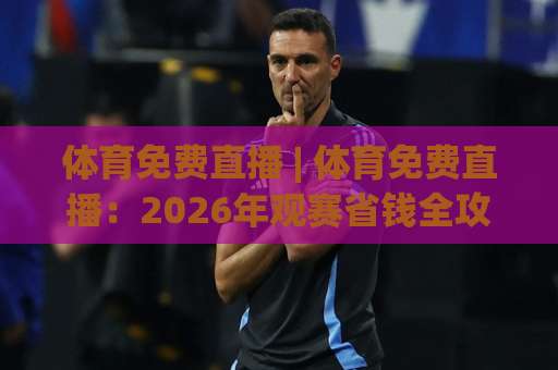 体育免费直播 | 体育免费直播:2026年观赛省钱全攻略+免费直播平台实测避坑指南-今日网上手机抖音球盘站预测交流大全分析攻略技巧策略社区 体育免费直播 | 体育免费直播:2026年观赛省钱全攻略+免费直播平台实测避坑指南-今日网上手机抖音球盘站预测交流大全分析攻略技巧策略社区
