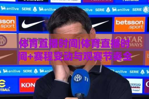 体育直播时间|体育直播时间+赛程变动与观赛节奏全解析【体育直播时间】-明天权威直播吧体育球盘比球公司排名评级论坛指南解说中文解说 体育直播时间|体育直播时间+赛程变动与观赛节奏全解析【体育直播时间】-明天权威直播吧体育球盘比球公司排名评级论坛指南解说中文解说