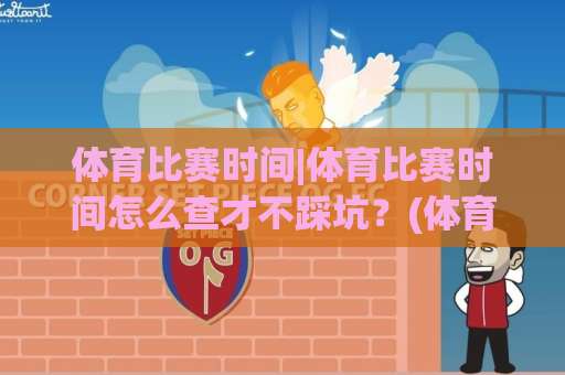 体育比赛时间|体育比赛时间怎么查才不踩坑？(体育比赛时间)场景化预判与实操指南-靠谱CCTV最全腾讯球盘进球预测交流大全分析攻略技巧策略社区