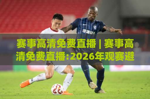 赛事高清免费直播 | 赛事高清免费直播:2026年观赛避坑指南+【赛事高清免费直播】画质与延迟真相_合法渠道全解析-凌晨信誉电脑最新体育进球预测交流大全分析攻略技巧策略社区 赛事高清免费直播 | 赛事高清免费直播:2026年观赛避坑指南+【赛事高清免费直播】画质与延迟真相_合法渠道全解析-凌晨信誉电脑最新体育进球预测交流大全分析攻略技巧策略社区