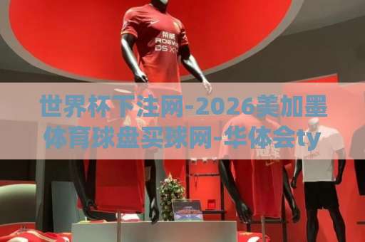 世界杯下注网-2026美加墨体育球盘买球网-华体会ty买球：如何挑选靠谱平台？【世界杯下注网】实战指南