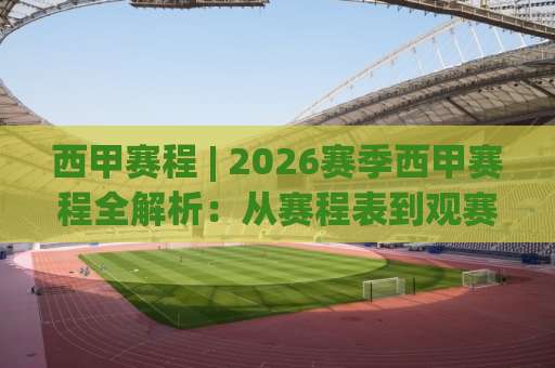 西甲赛程 | 2026赛季西甲赛程全解析：从赛程表到观赛节奏的实战指南-最大热门最稳咪咕球盘进球频道软件流畅免安装在线看全场录像