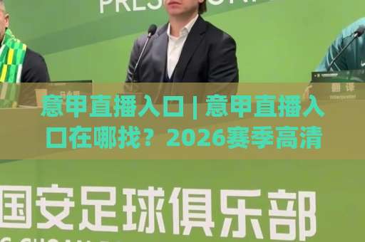 意甲直播入口 | 意甲直播入口在哪找？2026赛季高清观看渠道与避坑指南（意甲直播入口）-明天权威直播吧球盘买球JRS低调看无解说蓝光赛后回放贴水