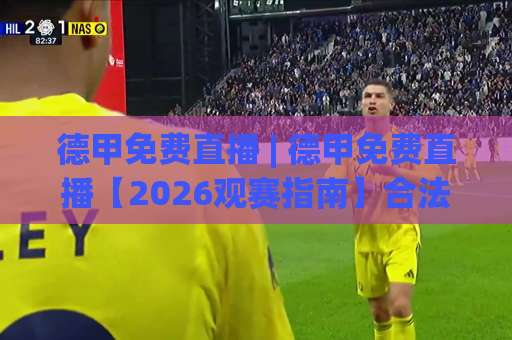 德甲免费直播 | 德甲免费直播【2026观赛指南】合法渠道+避坑实操+画质实测(德甲免费直播)-明天权威直播吧体育足球站赛程时间俱乐部积分榜排行早盘走地 德甲免费直播 | 德甲免费直播【2026观赛指南】合法渠道+避坑实操+画质实测(德甲免费直播)-明天权威直播吧体育足球站赛程时间俱乐部积分榜排行早盘走地