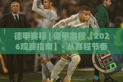 德甲赛程 | 德甲赛程【2026观赛指南】- 从赛程节奏到焦点战预判的实用手册(德甲赛程)-凌晨信誉电脑最新足球网在线观看英文解说720P精彩片段低水高水