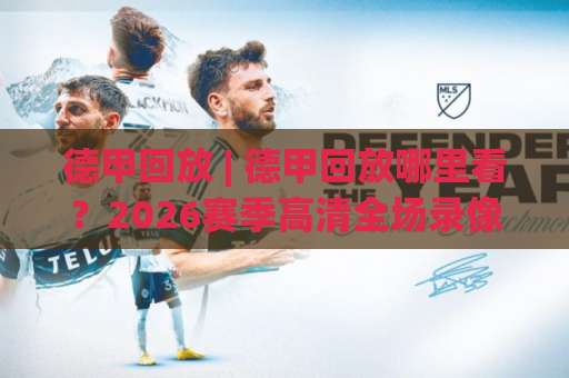 德甲回放 | 德甲回放哪里看？2026赛季高清全场录像与战术复盘指南（德甲回放）-最大热门最稳咪咕体育球盘买球网免费直播不卡顿回放全场回放水位反波胆