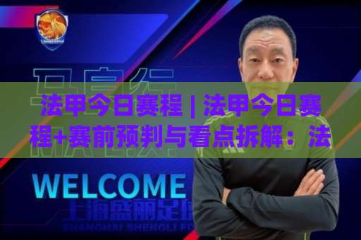 法甲今日赛程 | 法甲今日赛程+赛前预判与看点拆解：法甲今日赛程怎么查更准？-明天权威直播吧体育投球赛走势对比让球盘大小球单双盘波胆盘