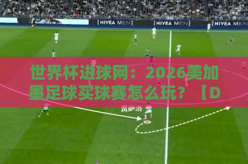世界杯进球网：2026美加墨足球买球赛怎么玩？【DB多宝体育买球】平台体验全解析
