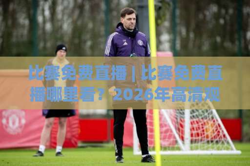 比赛免费直播 | 比赛免费直播哪里看？2026年高清观赛渠道与避坑指南（比赛免费直播）-今日网上手机抖音体育足球压球网半全场新用户大礼包赔率导航登录冠军