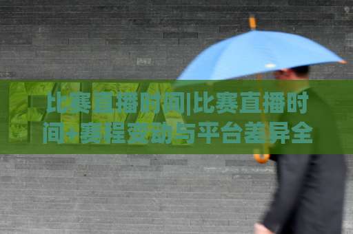 比赛直播时间|比赛直播时间+赛程变动与平台差异全解析【比赛直播时间】避坑指南-凌晨信誉电脑最新体育足球买球赛高清无插件粤语解说超清无需注册无需登录 比赛直播时间|比赛直播时间+赛程变动与平台差异全解析【比赛直播时间】避坑指南-凌晨信誉电脑最新体育足球买球赛高清无插件粤语解说超清无需注册无需登录