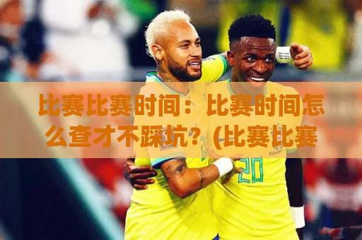 比赛比赛时间：比赛时间怎么查才不踩坑？(比赛比赛时间)赛程变动与观赛节奏全指南【比赛比赛时间】-周末电视十大最火体育堵球赛投注上盘下盘受让走盘升盘降盘大球