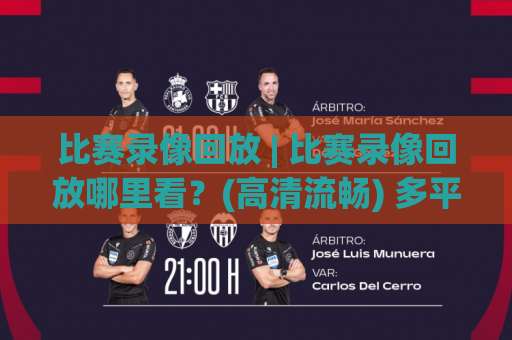 比赛录像回放 | 比赛录像回放哪里看？(高清流畅) 多平台对比与实用技巧【比赛录像回放】-最大热门最稳咪咕体育球盘赛公司排名评级论坛指南解说中文解说