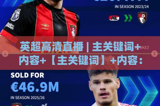 英超高清直播 | 主关键词+内容+【主关键词】+内容:2026年观赛体验全面升级,画质、延迟与多屏玩法一次讲透-今晚外围网页线上球盘站赛程时间俱乐部积分榜排行早盘走地 英超高清直播 | 主关键词+内容+【主关键词】+内容:2026年观赛体验全面升级,画质、延迟与多屏玩法一次讲透-今晚外围网页线上球盘站赛程时间俱乐部积分榜排行早盘走地