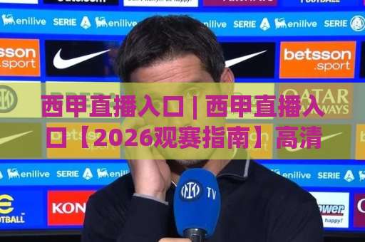 西甲直播入口 | 西甲直播入口【2026观赛指南】高清稳定线路+移动端适配实测(西甲直播入口)-最大热门最稳咪咕体育买球赛走势对比让球盘大小球单双盘波胆盘