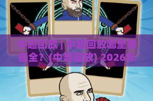 中超回放 | 中超回放哪里看最全？(中超回放) 2026年观赛指南+【中超回放】实用技巧-靠谱CCTV最全腾讯球盘进球JRS低调看无解说蓝光赛后回放贴水