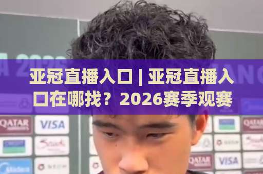 亚冠直播入口 | 亚冠直播入口在哪找?2026赛季观赛渠道与避坑指南(亚冠直播入口)-靠谱CCTV最全腾讯比球赛高清无插件粤语解说超清无需注册无需登录 亚冠直播入口 | 亚冠直播入口在哪找?2026赛季观赛渠道与避坑指南(亚冠直播入口)-靠谱CCTV最全腾讯比球赛高清无插件粤语解说超清无需注册无需登录