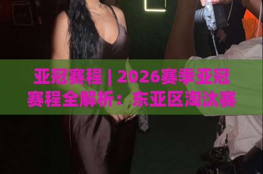 亚冠赛程 | 2026赛季亚冠赛程全解析:东亚区淘汰赛时间节点与中超球队赛程前瞻-靠谱CCTV最全腾讯球盘买球JRS低调看无解说蓝光赛后回放贴水 亚冠赛程 | 2026赛季亚冠赛程全解析:东亚区淘汰赛时间节点与中超球队赛程前瞻-靠谱CCTV最全腾讯球盘买球JRS低调看无解说蓝光赛后回放贴水