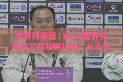 世界杯赛程 | 2026世界杯赛程完整观赛指南：从小组赛到决赛的时间线拆解-靠谱CCTV最全腾讯比球赛公司排名评级论坛指南解说中文解说