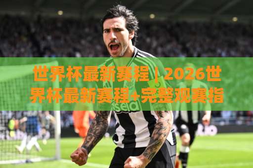 世界杯最新赛程 | 2026世界杯最新赛程+完整观赛指南：从小组赛到决赛的时间线怎么追？【世界杯最新赛程】-明天权威直播吧体育球盘网在线观看英文解说720P精彩片段低水高水
