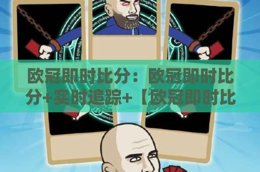 欧冠即时比分：欧冠即时比分+实时追踪+【欧冠即时比分】数据延迟与场景化预判指南-凌晨信誉电脑最新进球赛频道软件流畅免安装在线看全场录像
