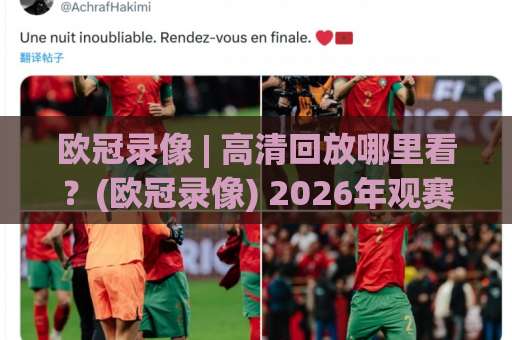 欧冠录像 | 高清回放哪里看？(欧冠录像) 2026年观赛指南与战术拆解-凌晨信誉电脑最新体育投球网高清无插件粤语解说超清无需注册无需登录