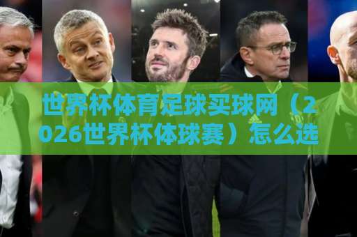 世界杯体育足球买球网（2026世界杯体球赛）怎么选？168体育网实战分享！