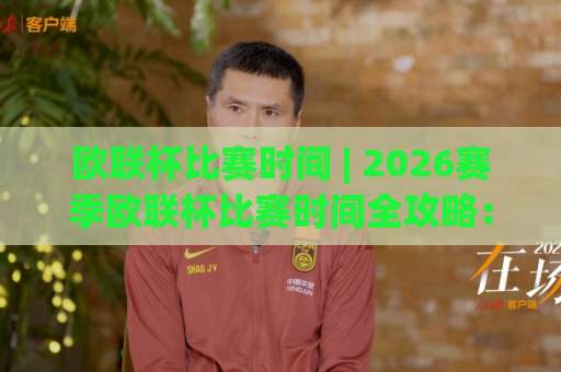 欧联杯比赛时间 | 2026赛季欧联杯比赛时间全攻略：从小组赛到决赛的观赛日历与避坑指南-靠谱CCTV最全腾讯让球网网站平台信号APP无广告录像回放半场波胆