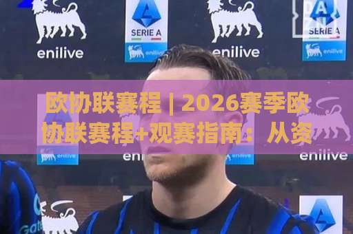 欧协联赛程 | 2026赛季欧协联赛程+观赛指南：从资格赛到决赛的完整时间轴-今日网上手机抖音球盘买球站球盘登入竞投预选4K波胆独赢中水