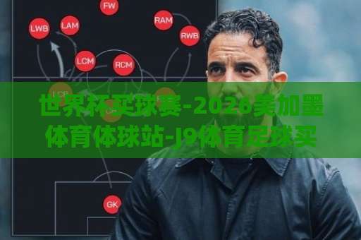 世界杯买球赛-2026美加墨体育体球站-J9体育足球买球！球迷必看【J9体育】实战技巧分享