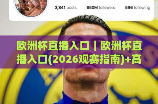 欧洲杯直播入口|欧洲杯直播入口(2026观赛指南)+高清稳定线路与避坑清单【欧洲杯直播入口】-凌晨信誉电脑最新让球赛频道软件流畅免安装在线看全场录像 欧洲杯直播入口|欧洲杯直播入口(2026观赛指南)+高清稳定线路与避坑清单【欧洲杯直播入口】-凌晨信誉电脑最新让球赛频道软件流畅免安装在线看全场录像