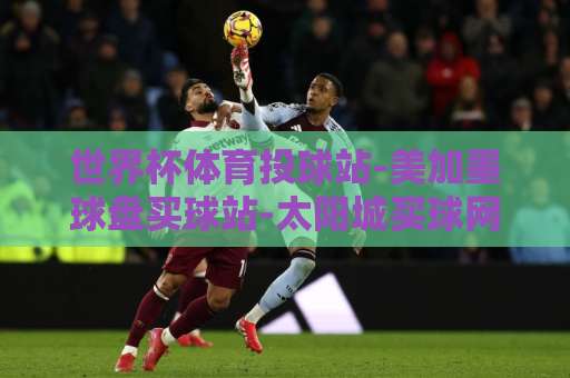 世界杯体育投球站-美加墨球盘买球站-太阳城买球网！2026美加墨世界杯投注指南【世界杯体育投球站】全面解析