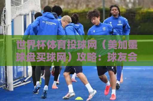 世界杯体育投球网（美加墨球盘买球网）攻略：球友会买球网新手必看！