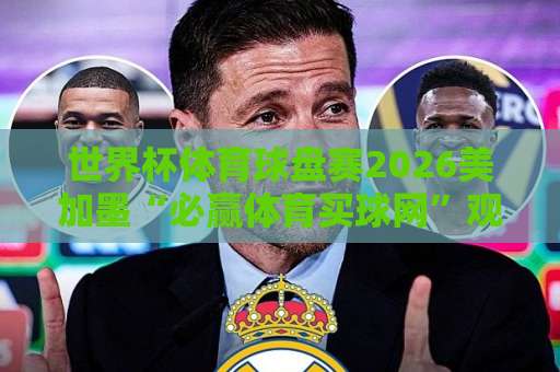 世界杯体育球盘赛2026美加墨“必赢体育买球网”观赛投注全攻略！