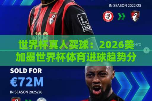 世界杯真人买球：2026美加墨世界杯体育进球趋势分析与168体育买球站真实体验【世界杯买球】