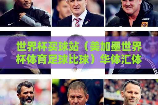 世界杯买球站（美加墨世界杯体育足球比球）华体汇体育：2026观赛新体验，别错过这些关键点