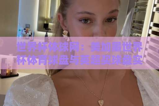 世界杯体球网：美加墨世界杯体育球盘与英超买球盘实战解析【2026必读】