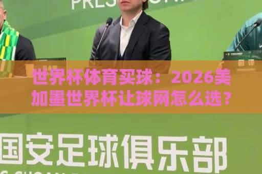 世界杯体育买球：2026美加墨世界杯让球网怎么选？欧洲买球站推荐及避坑指南【世界杯体育买球】实战攻略